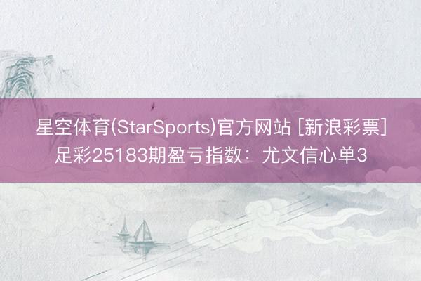 星空体育(StarSports)官方网站 [新浪彩票]足彩25183期盈亏指数：尤文信心单3