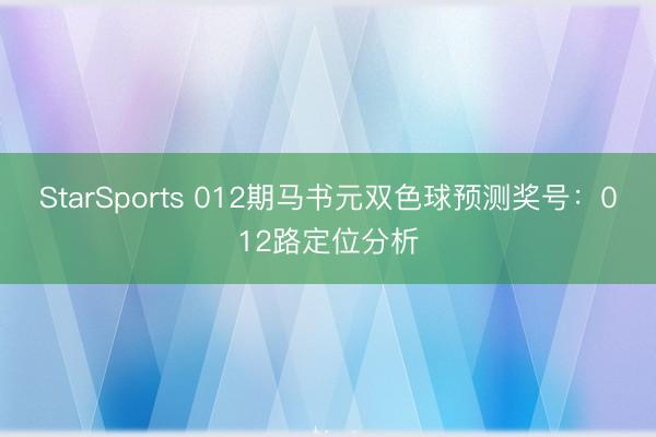 StarSports 012期马书元双色球预测奖号：012路定位分析