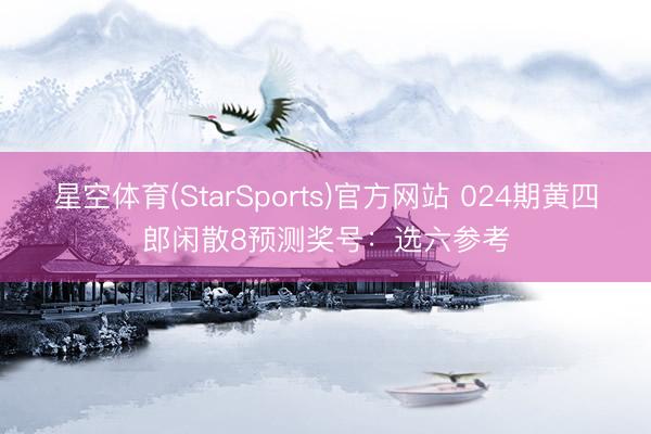 星空体育(StarSports)官方网站 024期黄四郎闲散8预测奖号:选六参考