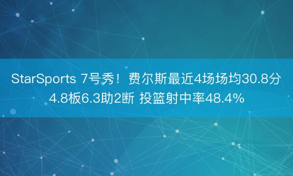 StarSports 7号秀！费尔斯最近4场场均30.8分4.8板6.3助2断 投篮射中率48.4%