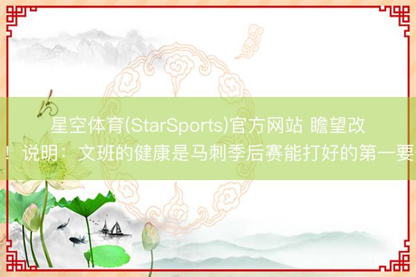 星空体育(StarSports)官方网站 瞻望改日！说明：文班的健康是马刺季后赛能打好的第一要务