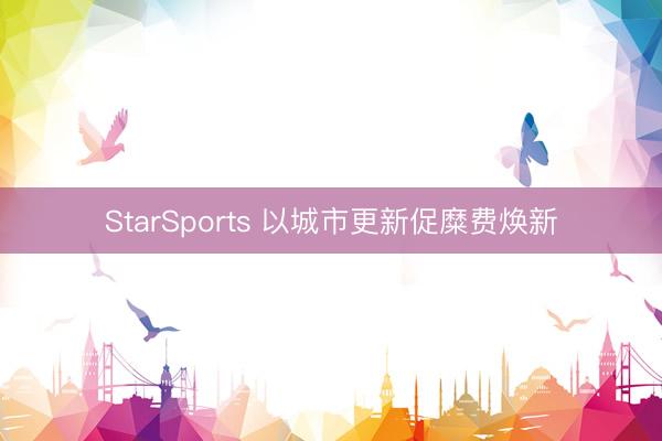 StarSports 以城市更新促糜费焕新