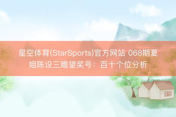 星空体育(StarSports)官方网站 068期夏姐陈设三瞻望奖号:百十个位分析