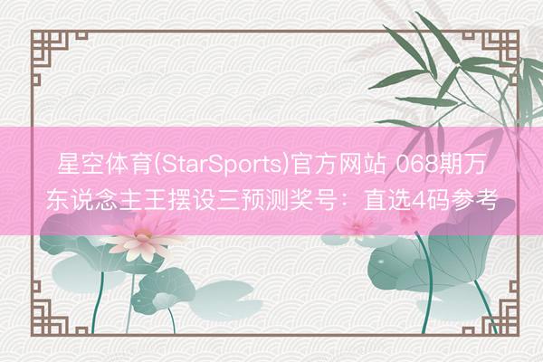 星空体育(StarSports)官方网站 068期万东说念主王摆设三预测奖号:直选4码参考