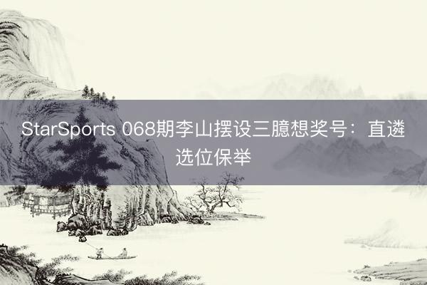 StarSports 068期李山摆设三臆想奖号:直遴选位保举