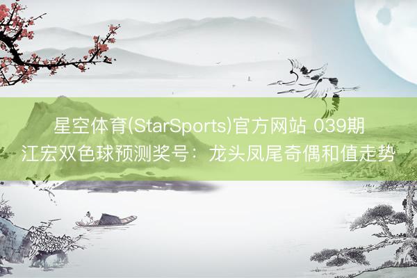 星空体育(StarSports)官方网站 039期江宏双色球预测奖号:龙头凤尾奇偶和值走势
