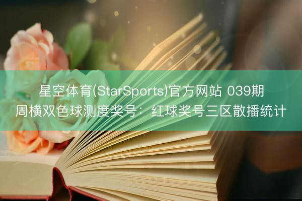 星空体育(StarSports)官方网站 039期周横双色球测度奖号：红球奖号三区散播统计