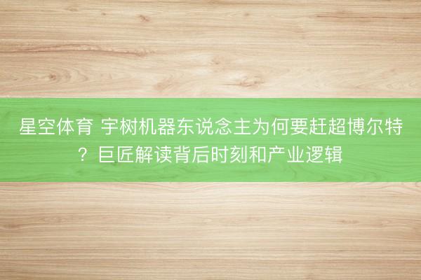 星空体育 宇树机器东说念主为何要赶超博尔特？巨匠解读背后时刻和产业逻辑