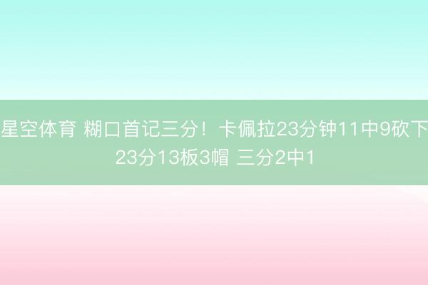 星空体育 糊口首记三分！卡佩拉23分钟11中9砍下23分13板3帽 三分2中1
