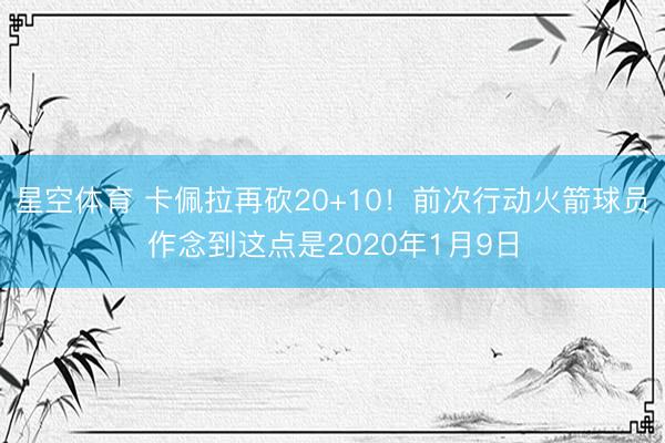 星空体育 卡佩拉再砍20+10！前次行动火箭球员作念到这点是2020年1月9日