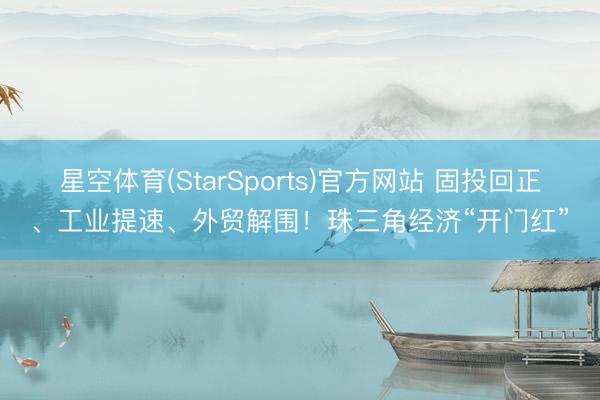 星空体育(StarSports)官方网站 固投回正、工业提速、外贸解围！珠三角经济“开门红”