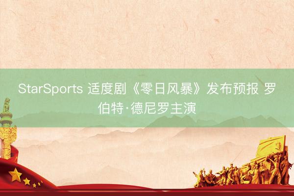 StarSports 适度剧《零日风暴》发布预报 罗伯特·德尼罗主演