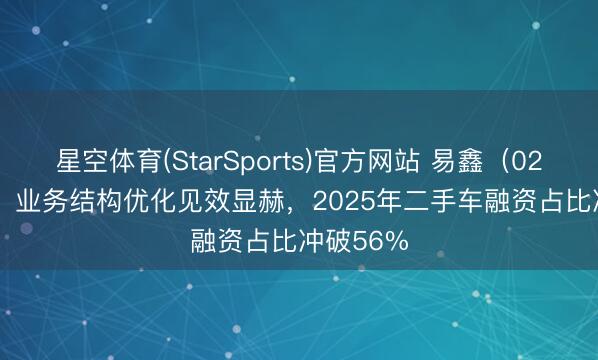 星空体育(StarSports)官方网站 易鑫(02858.HK)业务结构优化见效显赫,2025年二手车融资占比冲破56%