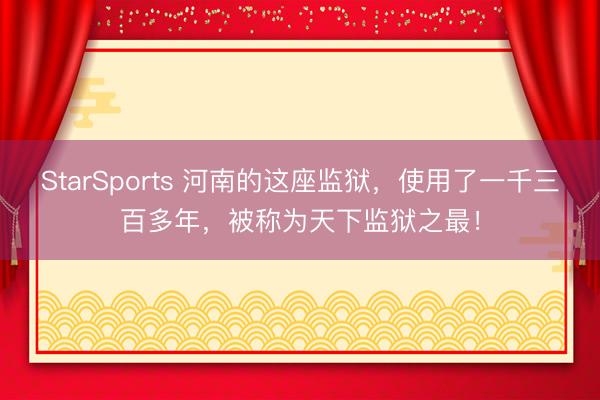 StarSports 河南的这座监狱，使用了一千三百多年，被称为天下监狱之最！