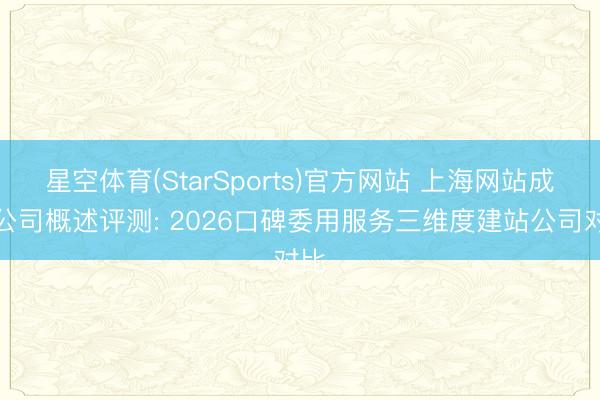 星空体育(StarSports)官方网站 上海网站成立公司概述评测: 2026口碑委用服务三维度建站公司对比
