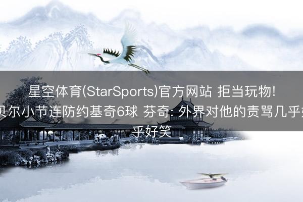 星空体育(StarSports)官方网站 拒当玩物! 戈贝尔小节连防约基奇6球 芬奇: 外界对他的责骂几乎好笑