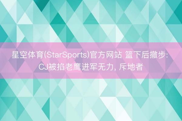 星空体育(StarSports)官方网站 篮下后撤步: CJ被掐老鹰进军无力， 斥地者