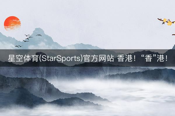星空体育(StarSports)官方网站 香港！“香”港！