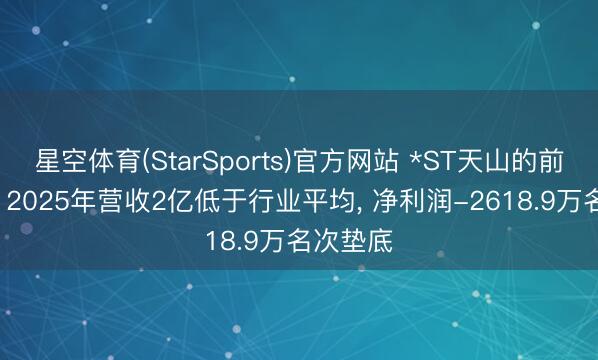 星空体育(StarSports)官方网站 *ST天山的前世今生: 2025年营收2亿低于行业平均， 净利润-2618.9万名次垫底