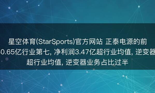 星空体育(StarSports)官方网站 正泰电源的前世今生: 营收40.65亿行业第七， 净利润3.47亿超行业均值， 逆变器业务占比过半