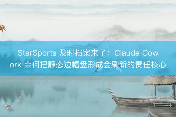 StarSports 及时档案来了：Claude Cowork 奈何把静态边幅盘形成会刷新的责任核心