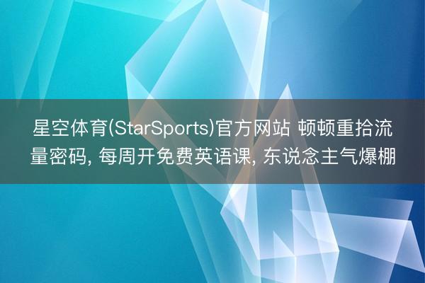 星空体育(StarSports)官方网站 顿顿重拾流量密码， 每周开免费英语课， 东说念主气爆棚