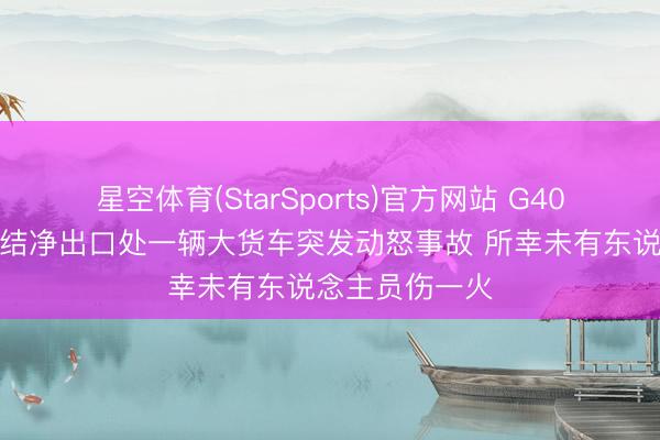 星空体育(StarSports)官方网站 G40沪陕高速长江结净出口处一辆大货车突发动怒事故 所幸未有东说念主员伤一火