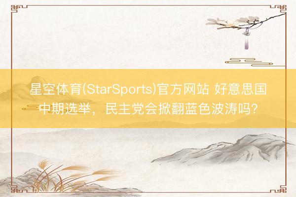 星空体育(StarSports)官方网站 好意思国中期选举，民主党会掀翻蓝色波涛吗？