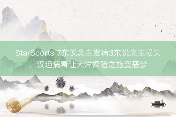 StarSports 7东说念主发病3东说念主损失，汉坦病毒让大洋探险之旅变恶梦