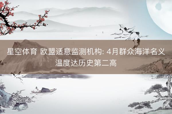 星空体育 欧盟适意监测机构: 4月群众海洋名义温度达历史第二高